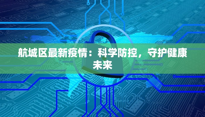 航城区最新疫情:科学防控,守护健康未来 航城区最新疫情:科学防控,守护健康未来