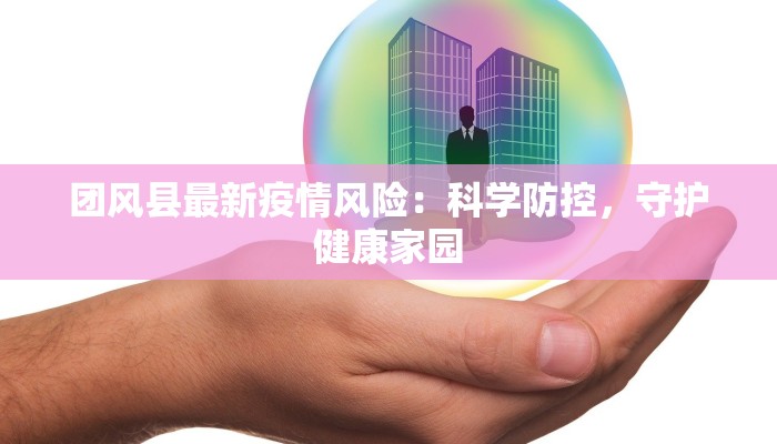 团风县最新疫情风险:科学防控,守护健康家园 团风县最新疫情风险:科学防控,守护健康家园