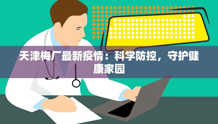 天津梅厂最新疫情：科学防控，守护健康家园