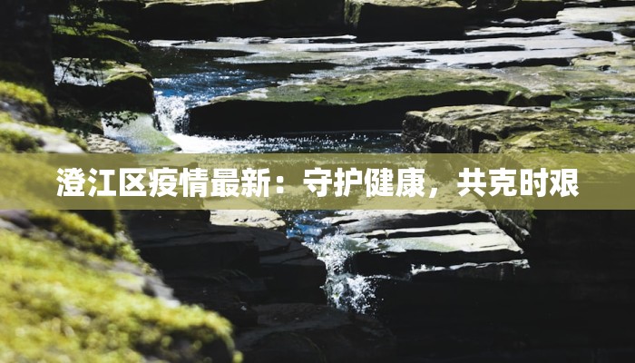 澄江区疫情最新：守护健康，共克时艰