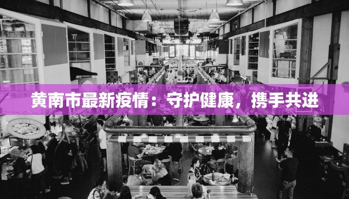 黄南市最新疫情:守护健康,携手共进 黄南市最新疫情:守护健康,携手共进