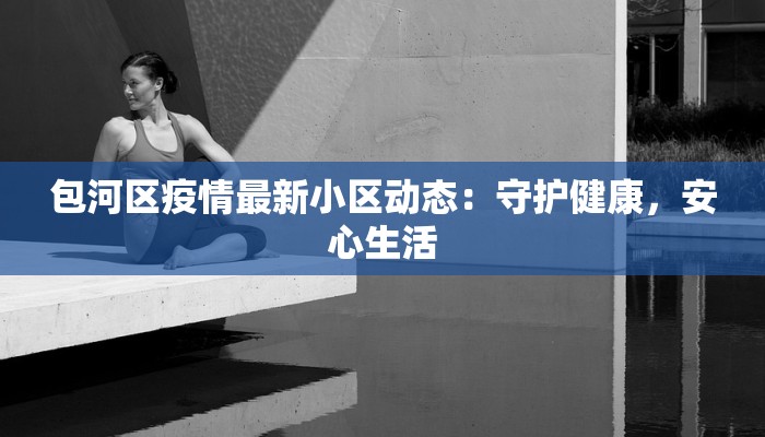 包河区疫情最新小区动态:守护健康,安心生活 包河区疫情最新小区动态:守护健康,安心生活