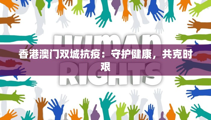 香港澳门双城抗疫:守护健康,共克时艰 香港澳门双城抗疫:守护健康,共克时艰