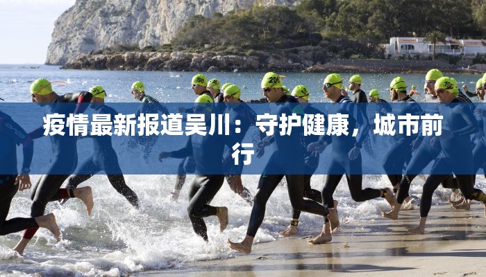 疫情最新报道吴川:守护健康,城市前行 疫情最新报道吴川:守护健康,城市前行