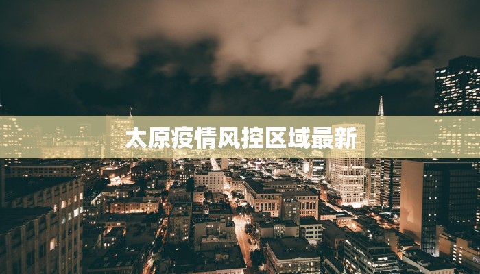 太原疫情风控区域最新 太原疫情风控区域最新