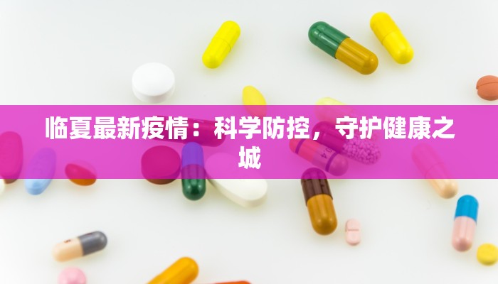 临夏最新疫情：科学防控，守护健康之城