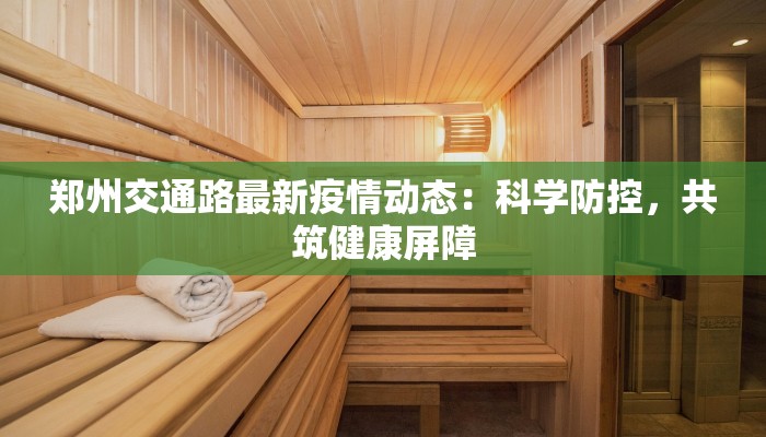 郑州交通路最新疫情动态:科学防控,共筑健康屏障 郑州交通路最新疫情动态:科学防控,共筑健康屏障