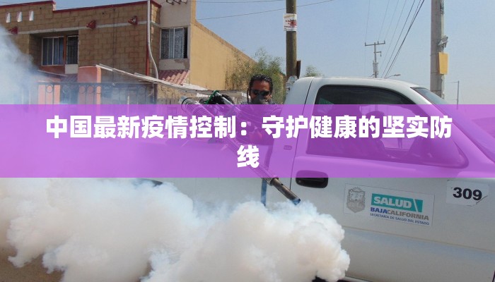 中国最新疫情控制:守护健康的坚实防线 中国最新疫情控制:守护健康的坚实防线