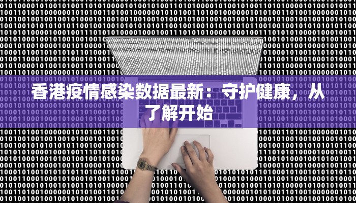 香港疫情感染数据最新:守护健康,从了解开始 香港疫情感染数据最新:守护健康,从了解开始