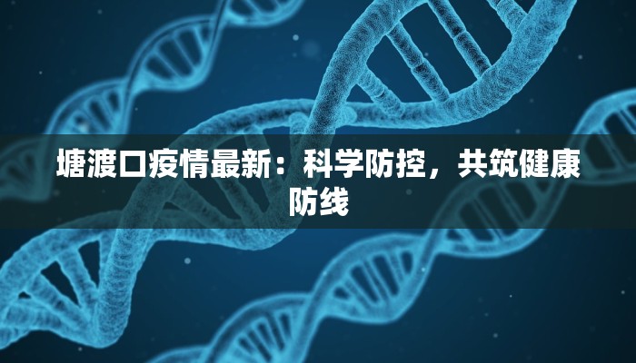 塘渡口疫情最新:科学防控,共筑健康防线 塘渡口疫情最新:科学防控,共筑健康防线