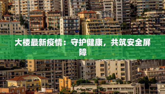 大楼最新疫情:守护健康,共筑安全屏障 大楼最新疫情:守护健康,共筑安全屏障