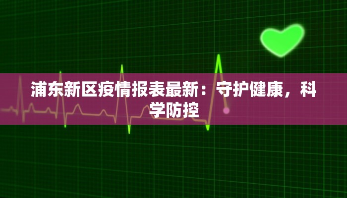 浦东新区疫情报表最新：守护健康，科学防控