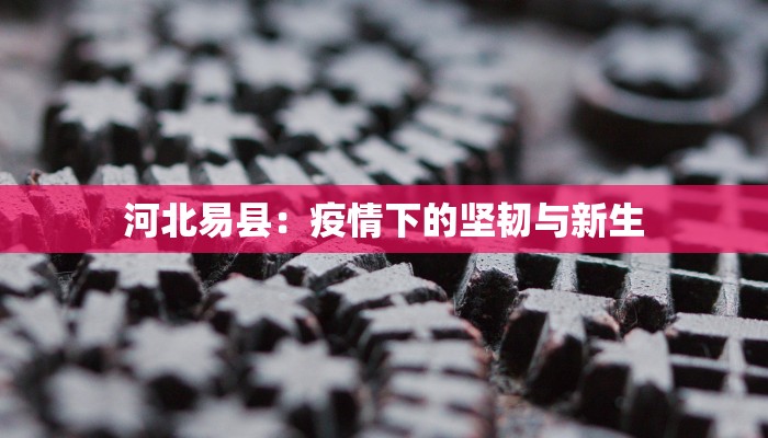 河北易县：疫情下的坚韧与新生