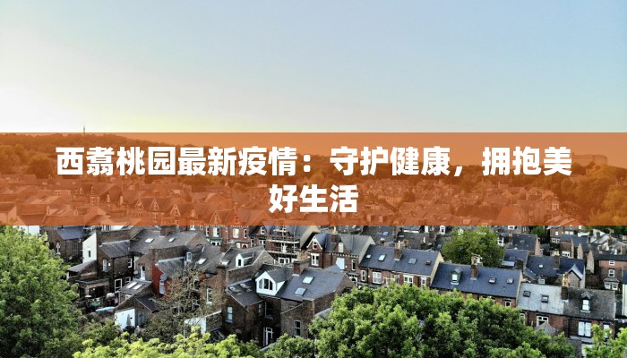 西翥桃园最新疫情：守护健康，拥抱美好生活