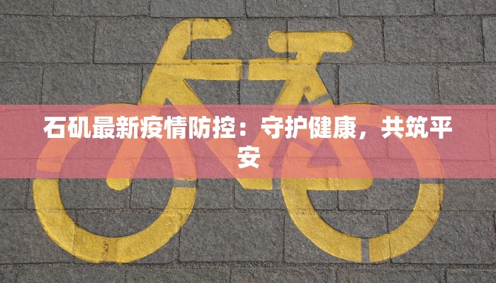 石矶最新疫情防控：守护健康，共筑平安
