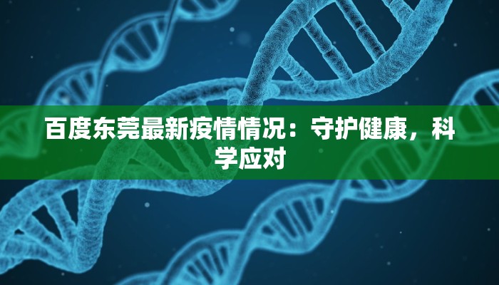 百度东莞最新疫情情况：守护健康，科学应对