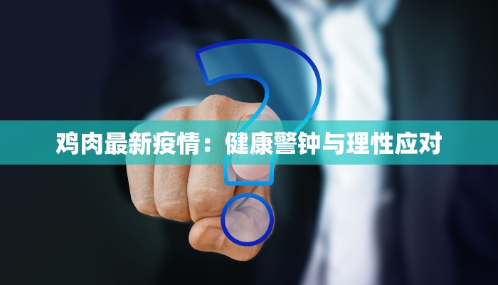 鸡肉最新疫情:健康警钟与理性应对 鸡肉最新疫情:健康警钟与理性应对