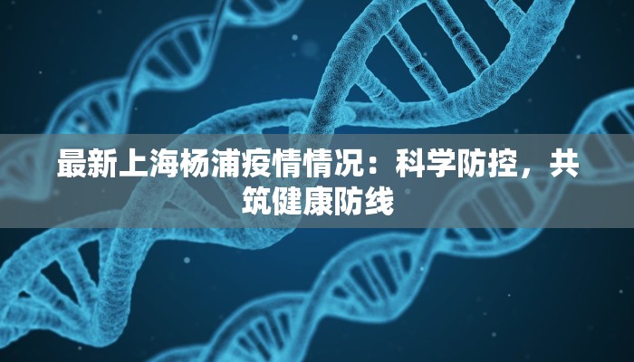 最新上海杨浦疫情情况：科学防控，共筑健康防线
