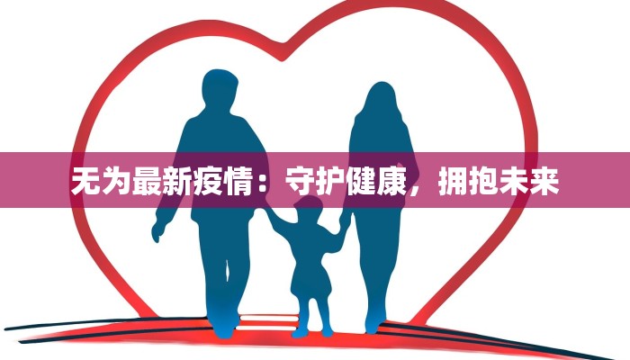 无为最新疫情：守护健康，拥抱未来