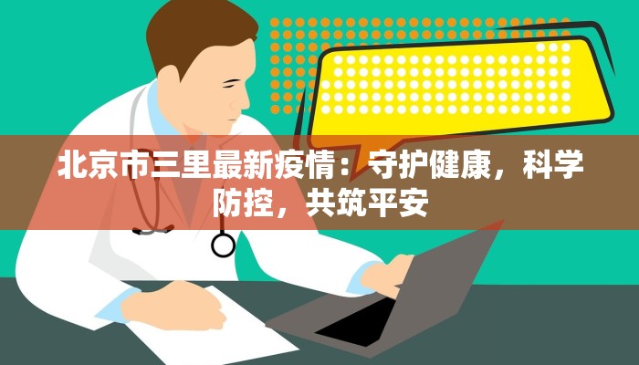 北京市三里最新疫情：守护健康，科学防控，共筑平安