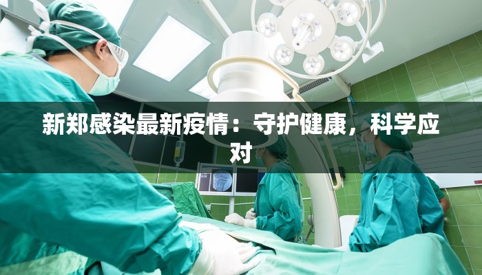 新郑感染最新疫情：守护健康，科学应对