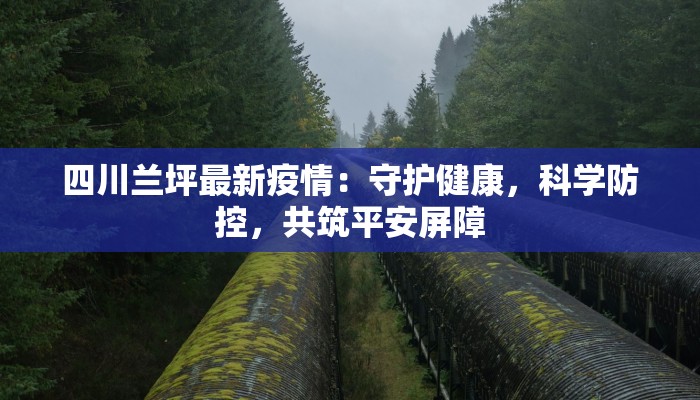 四川兰坪最新疫情：守护健康，科学防控，共筑平安屏障