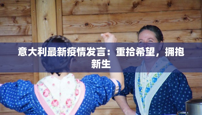 意大利最新疫情发言：重拾希望，拥抱新生