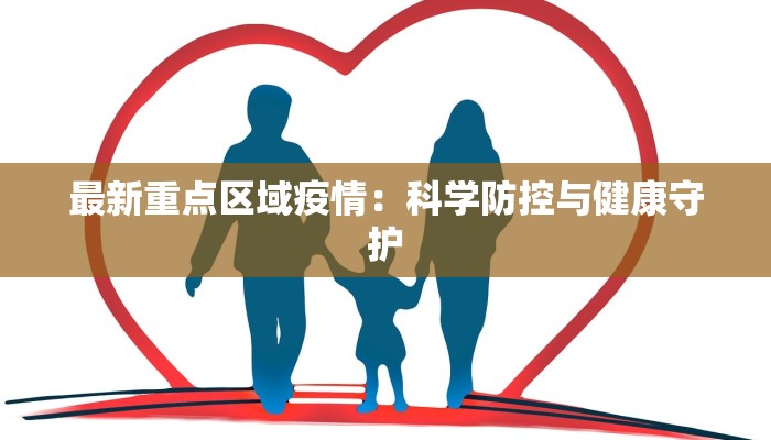 最新重点区域疫情：科学防控与健康守护