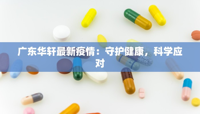广东华轩最新疫情：守护健康，科学应对