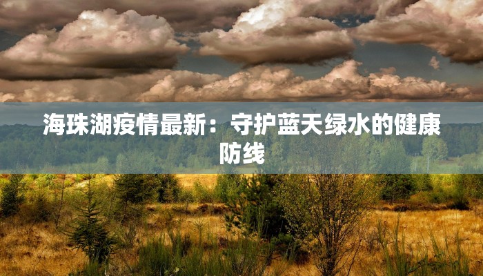 海珠湖疫情最新：守护蓝天绿水的健康防线