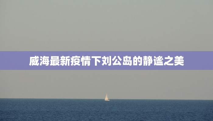 威海最新疫情下刘公岛的静谧之美