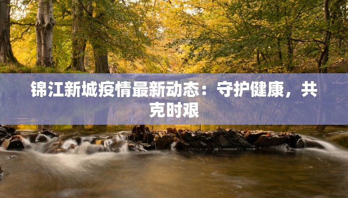 锦江新城疫情最新动态：守护健康，共克时艰