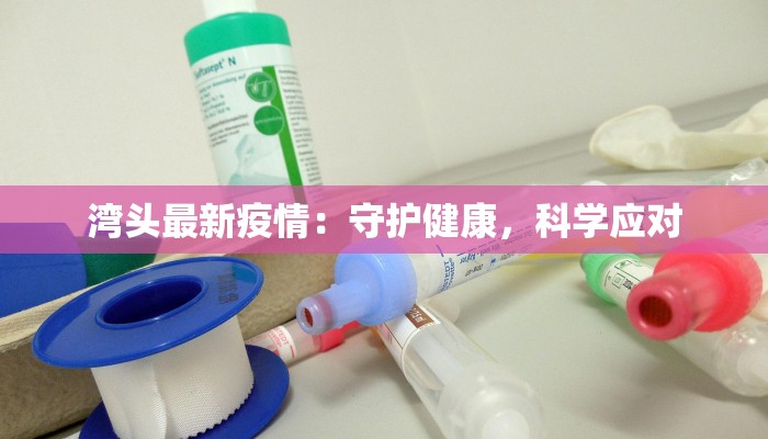 湾头最新疫情：守护健康，科学应对