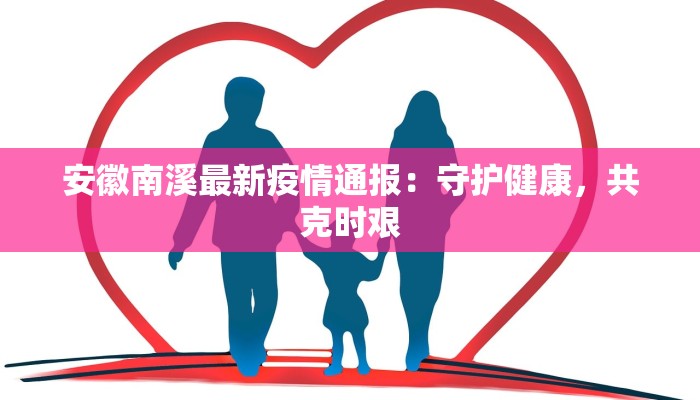 安徽南溪最新疫情通报：守护健康，共克时艰