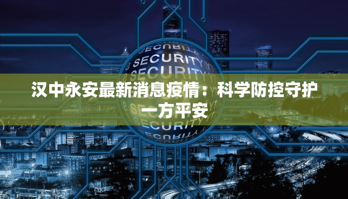 汉中永安最新消息疫情：科学防控守护一方平安